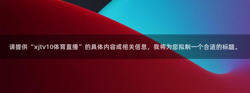请提供“xjtv10体育直播”的具体内容或相关信息，我将为您拟制一个合适的标题。