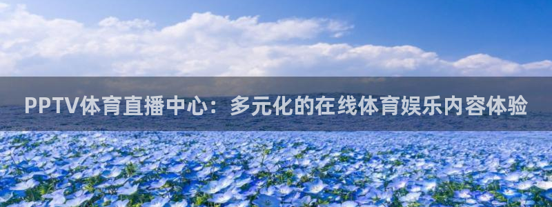 PPTV体育直播中心：多元化的在线体育娱乐内容体验